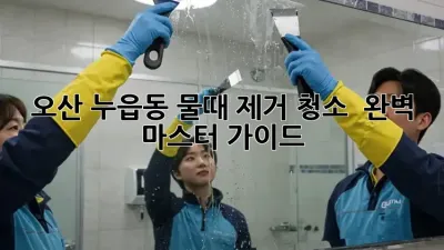 오산 누읍동 물때 제거 청소 ✨ 완벽 마스터 가이드