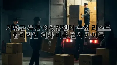 가평군 북면 이삿짐센터 추천 리스트: 합리적인 이사 비용 절약 가이드