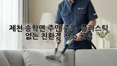 제천 송학면 주민 주목! 🌱 플라스틱 없는 친환경 청소 꿀팁 🧹