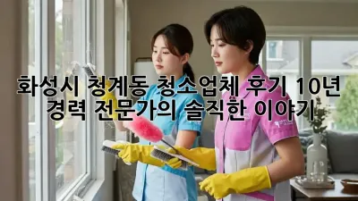 화성시 청계동 청소업체 후기: 10년 경력 전문가의 솔직한 이야기